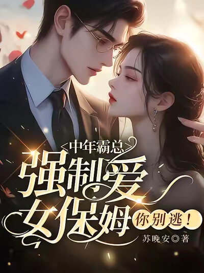中年霸总强制爱,女保姆你别逃!