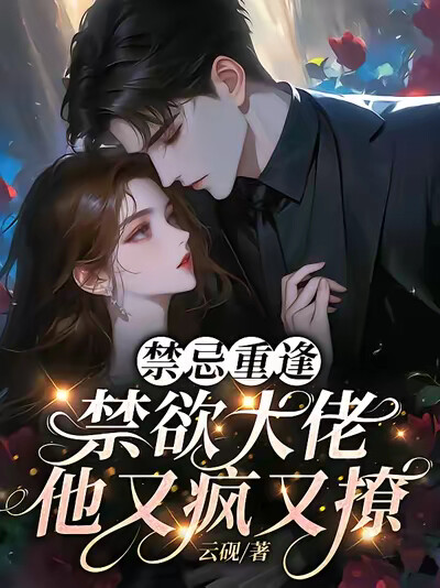 禁忌重逢,禁欲大佬他又疯又撩
