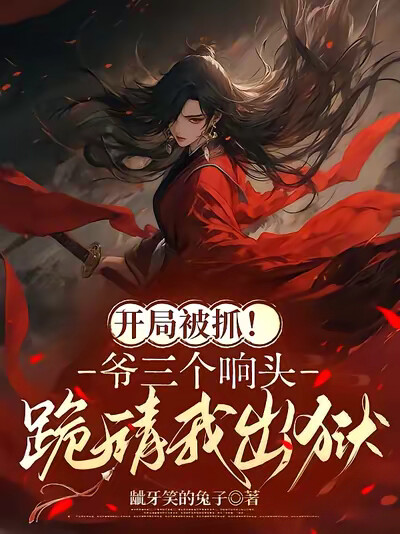 开局被抓!爷三个响头跪请我出狱