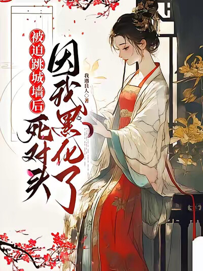 被迫跳城墙后，死对头因我黑化了