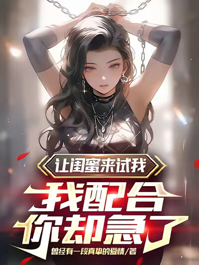 让闺蜜来试我,我配合,你却急了