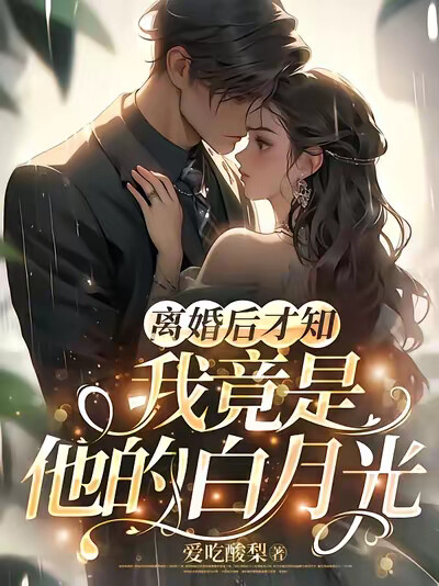离婚后才知，我竟是他的白月光