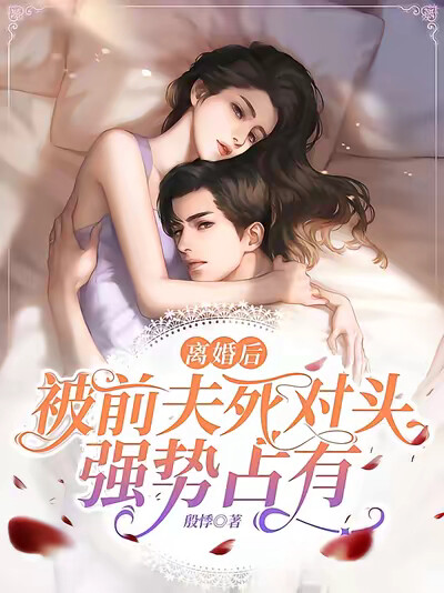 离婚后,被前夫死对头强势占有