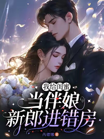 我给闺蜜当伴娘,新郎进错房