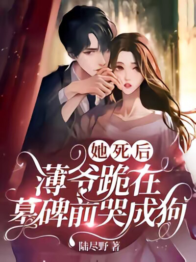 她死后，薄爷跪在墓碑前哭成狗