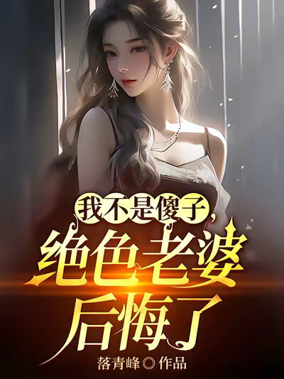 我不是傻子,绝色老婆后悔了
