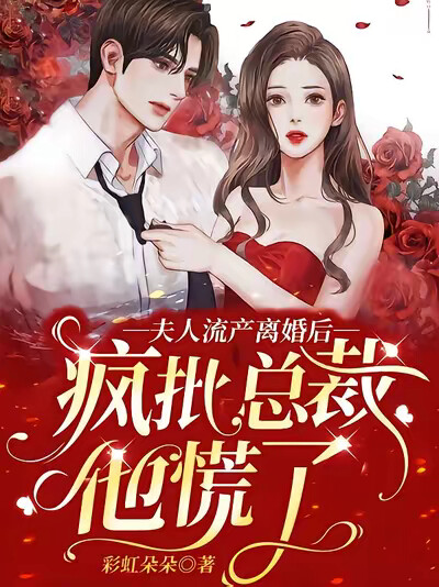 夫人流产离婚后,疯批总裁他慌了