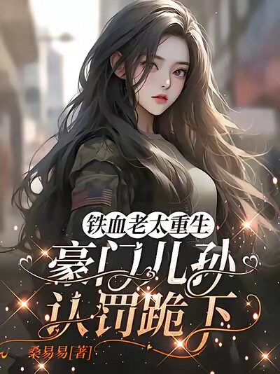铁血老太重生,豪门儿孙认罚跪下