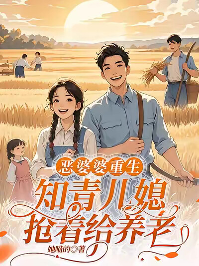 恶婆婆重生:知青儿媳抢着给养老