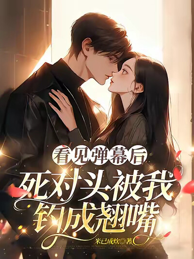 看见弹幕后,死对头被我钓成翘嘴