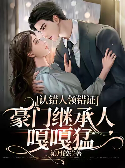 认错人领错证，豪门继承人嘎嘎猛