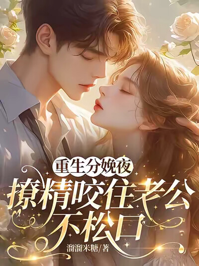 重生分娩夜,撩精咬住老公不松口