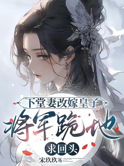 下堂妻改嫁皇子:将军跪地求回头