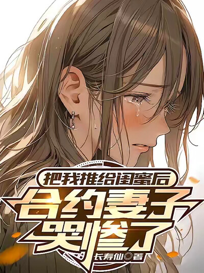 把我推给闺蜜后，合约妻子哭惨了