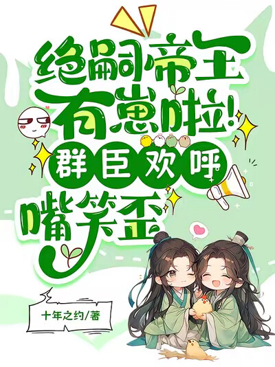 绝嗣帝王有崽啦！群臣欢呼嘴笑歪