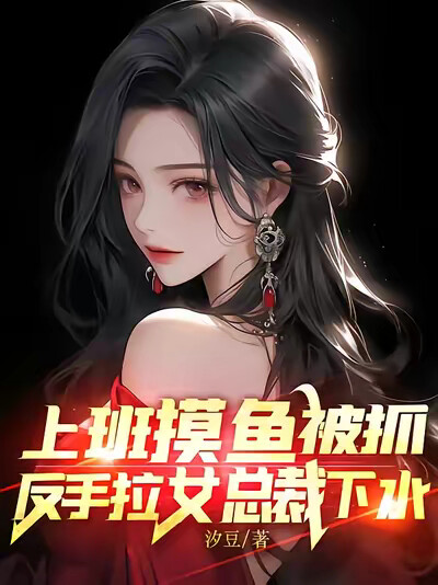 上班摸鱼被抓,反手拉女总裁下水