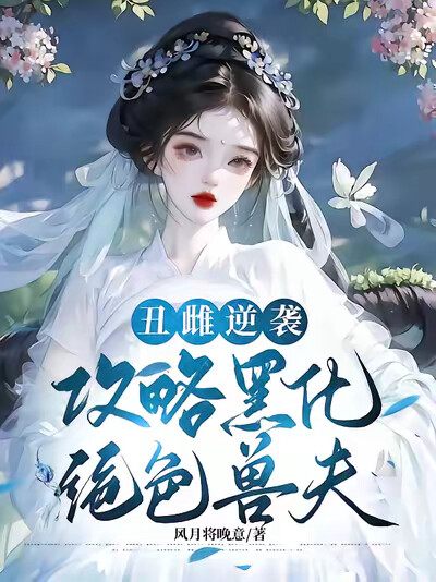 丑雌逆袭,攻略黑化绝色兽夫