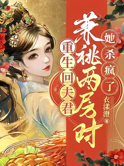 重生回夫君兼祧两房时，她杀疯了