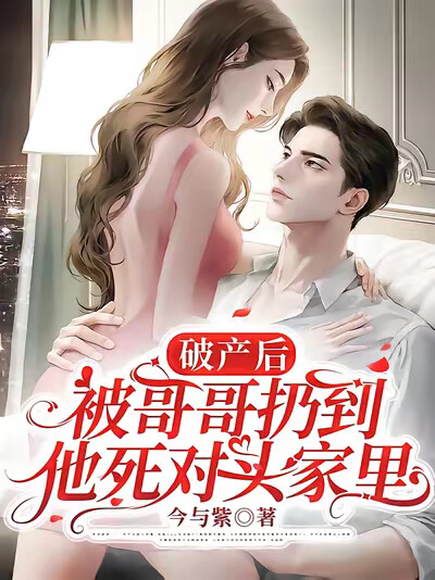 破产后,被哥哥扔到他死对头家里