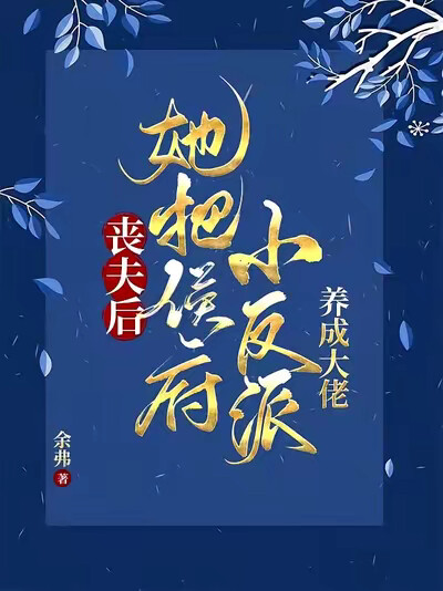 丧夫后,她把侯府小反派养成大佬