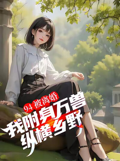 94被离婚，我附身万兽纵横乡野