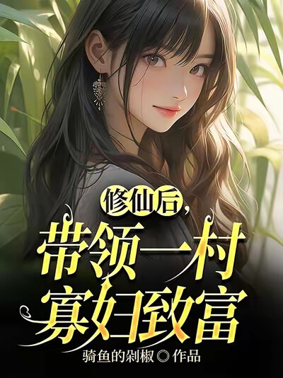修仙后,带领一村寡妇致富