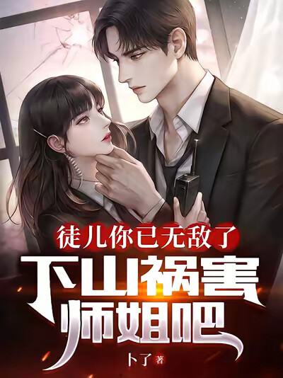 徒儿你已无敌了，下山祸害师姐吧