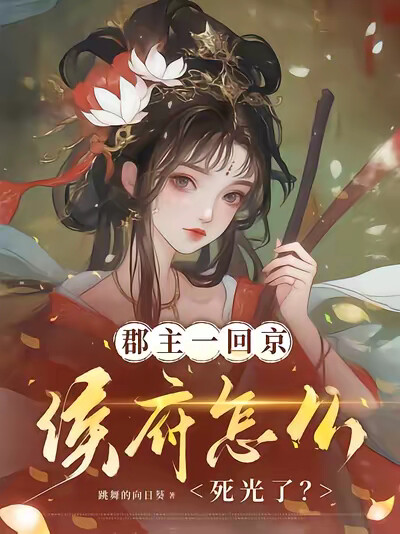 郡主一回京，侯府怎么死光了？