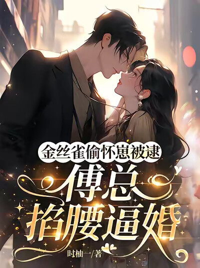 金丝雀偷怀崽被逮，傅总掐腰逼婚