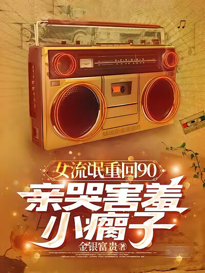 女流氓重回90，亲哭害羞小瘸子