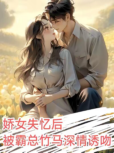 娇女失忆后，被霸总竹马深情诱吻