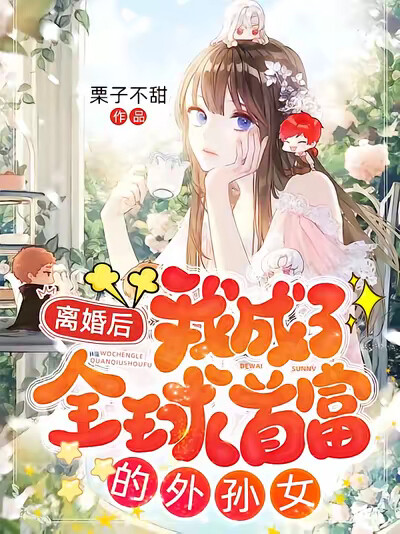 离婚后，我成了全球首富的外孙女