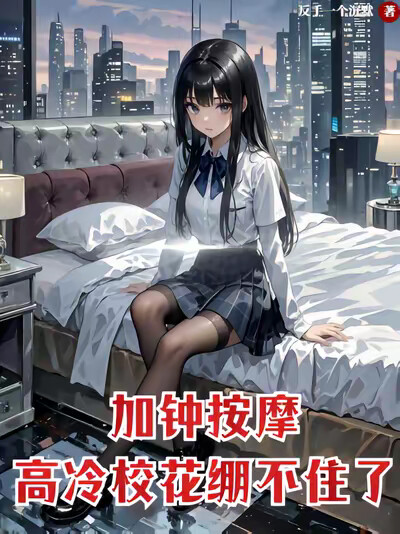 加钟按摩，高冷校花崩不住了