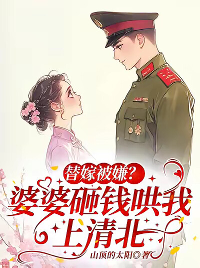 替嫁被嫌？婆婆砸钱哄我上清北