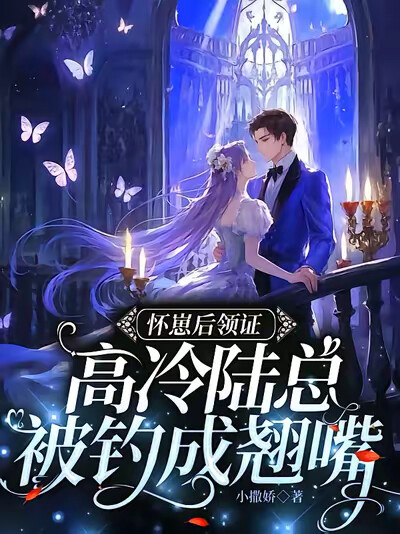 怀崽后领证，高冷陆总被钓成翘嘴