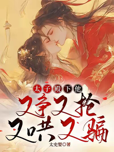 太子殿下他又争又抢，又哄又骗！