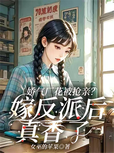 娇气厂花被抢亲？嫁反派后真香了