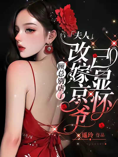 顾总别虐了，夫人改嫁京爷已显怀