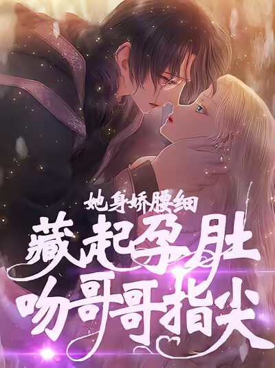 她身娇腰细！藏起孕肚吻哥哥指尖