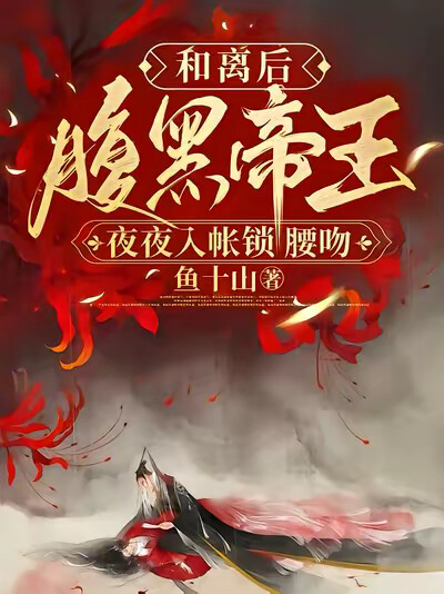 和离后，腹黑帝王夜夜入帐锁腰吻