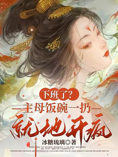 下班了？主母饭碗一扔，就地开疯