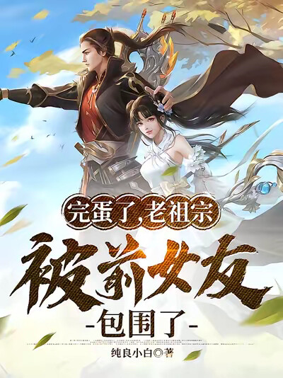 完蛋了，老祖宗被前女友包围了