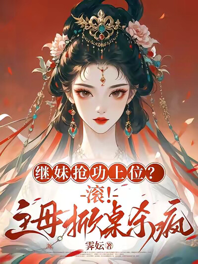 继妹抢功上位？滚！主母掀桌杀疯