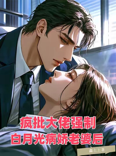 疯批大佬强制白月光病娇老婆后