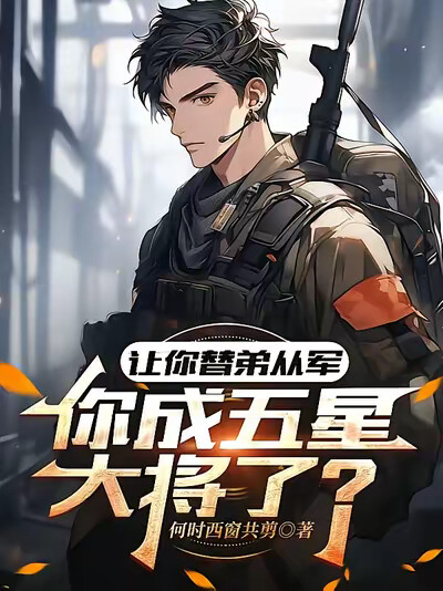 让你替弟从军，你成五星大将了？