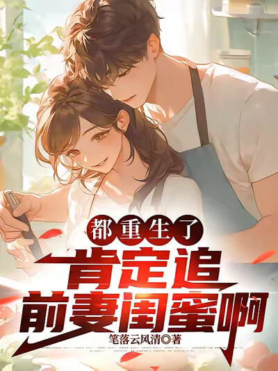 都重生了，肯定追前妻闺蜜啊