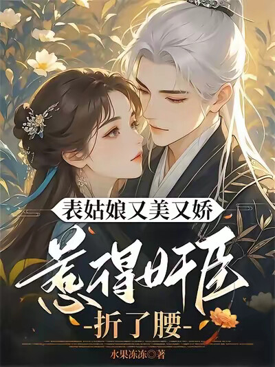 表姑娘又美又娇，惹得奸臣折了腰