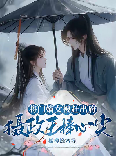 将门嫡女被赶出府，摄政王捧心尖