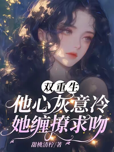 双重生：他心灰意冷，她缠撩求吻
