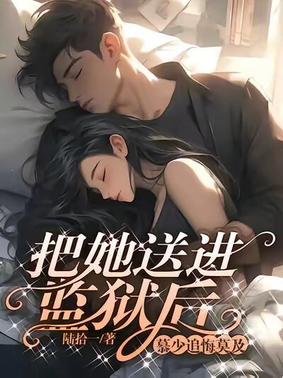 把她送进监狱后，慕少追悔莫及